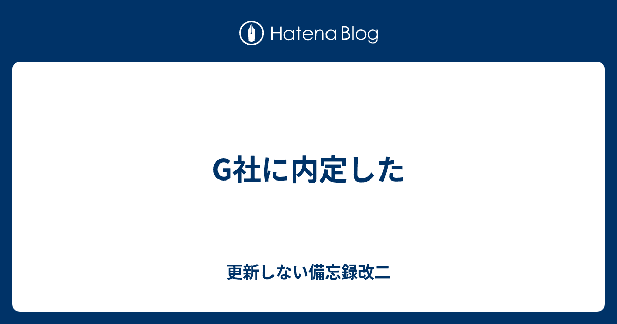 更新しない備忘録改二
  G社に内定した
