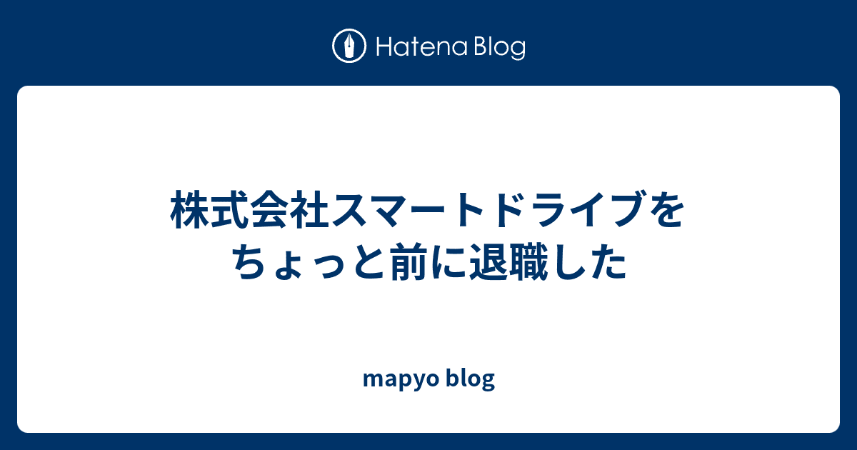 画竜点睛を衝く@mapyo
  株式会社スマートドライブをちょっと前に退職した
