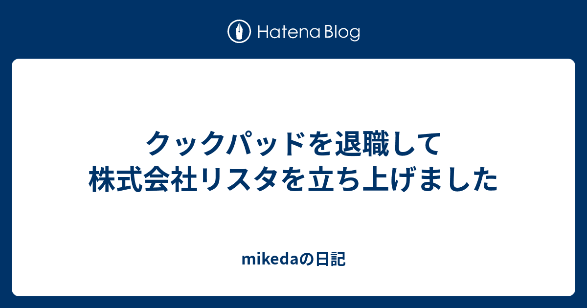 mikedaの日記
  クックパッドを退職して株式会社リスタを立ち上げました
