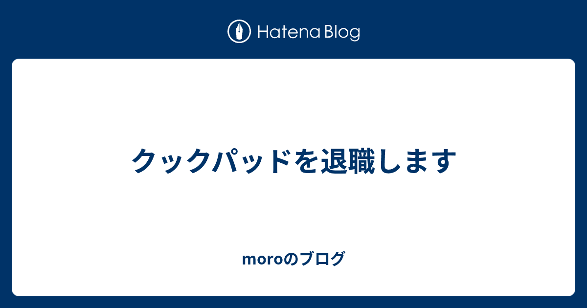 moroのブログ
  クックパッドを退職します
