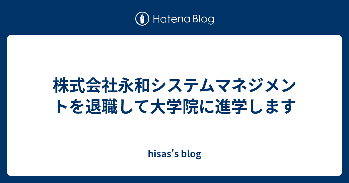 hisas's blog
  株式会社永和システムマネジメントを退職して大学院に進学します
